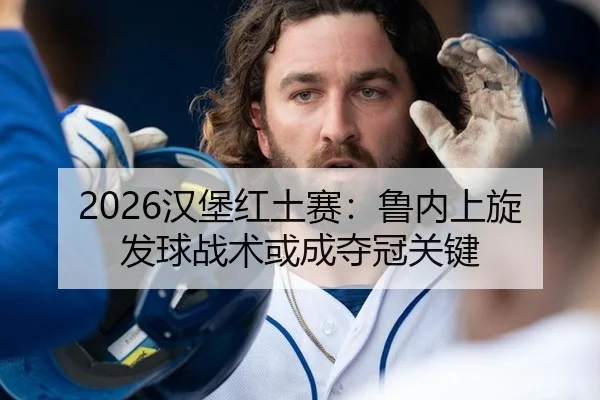 2026汉堡红土赛：鲁内上旋发球战术或成夺冠关键